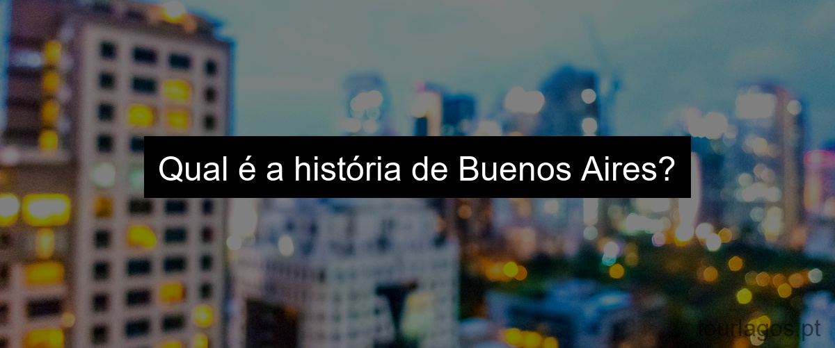 Qual é a história de Buenos Aires?