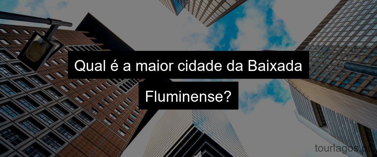 Qual é a maior cidade da Baixada Fluminense?