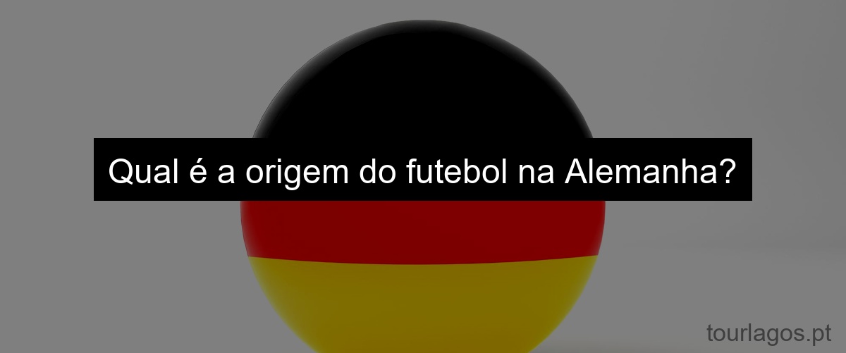 Qual é a origem do futebol na Alemanha?
