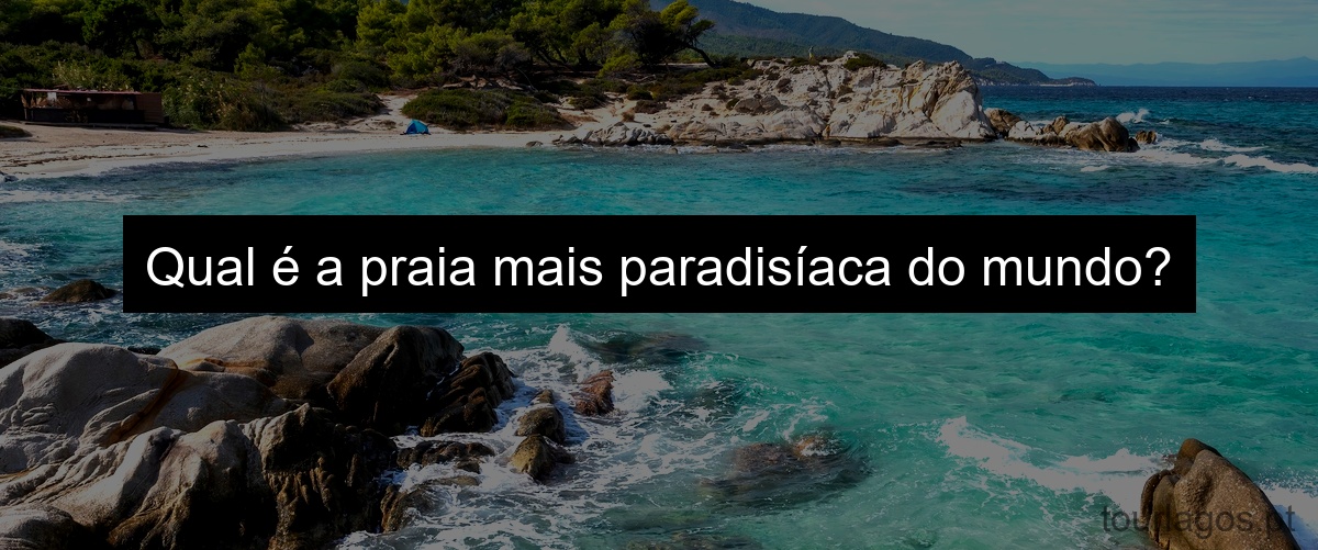 Qual é a praia mais paradisíaca do mundo?