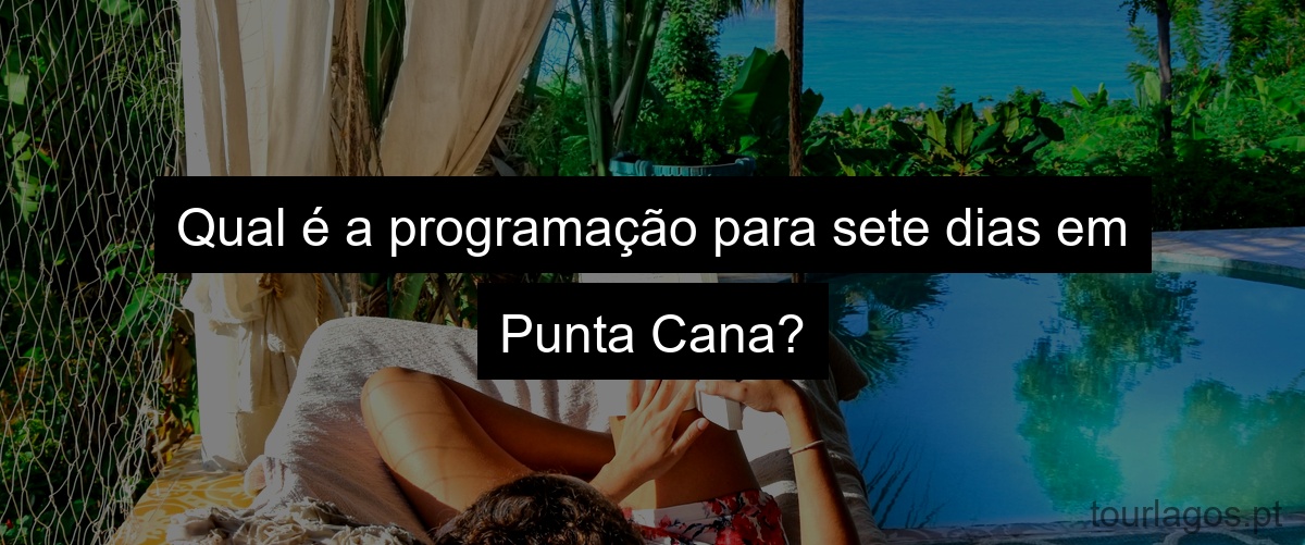 Qual é a programação para sete dias em Punta Cana?