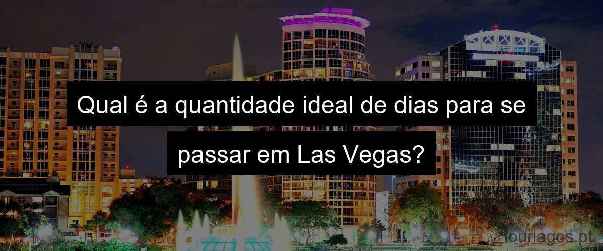 Qual é a quantidade ideal de dias para se passar em Las Vegas?