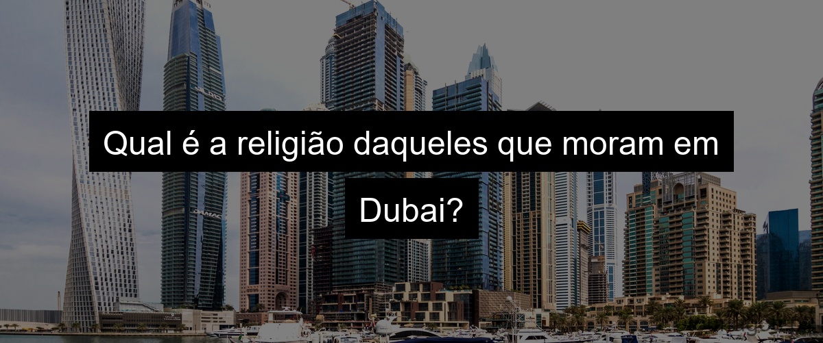 Qual é a religião daqueles que moram em Dubai?