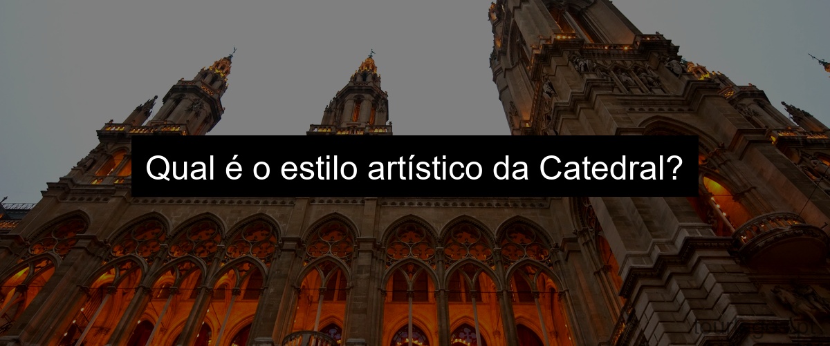 Qual é o estilo artístico da Catedral?