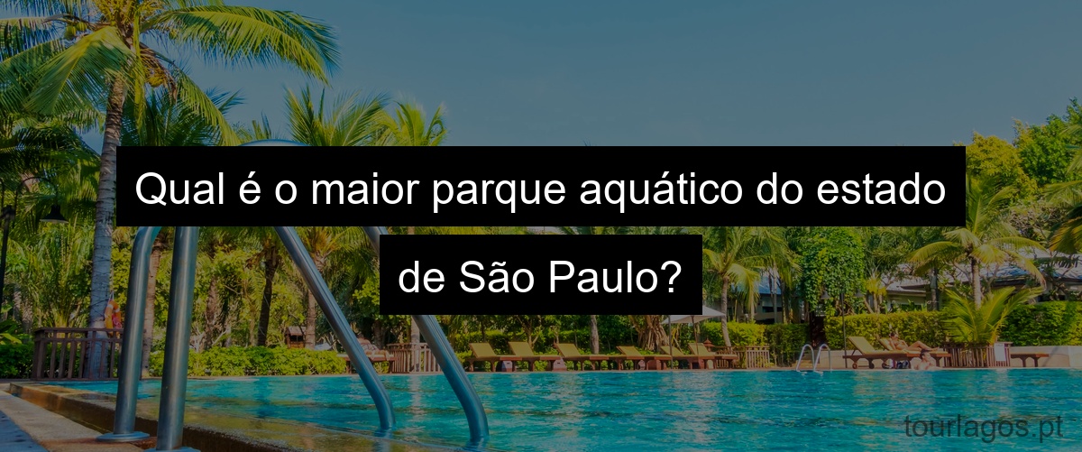 Qual é o maior parque aquático do estado de São Paulo?