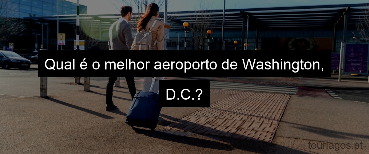Qual é o melhor aeroporto de Washington, D.C.?