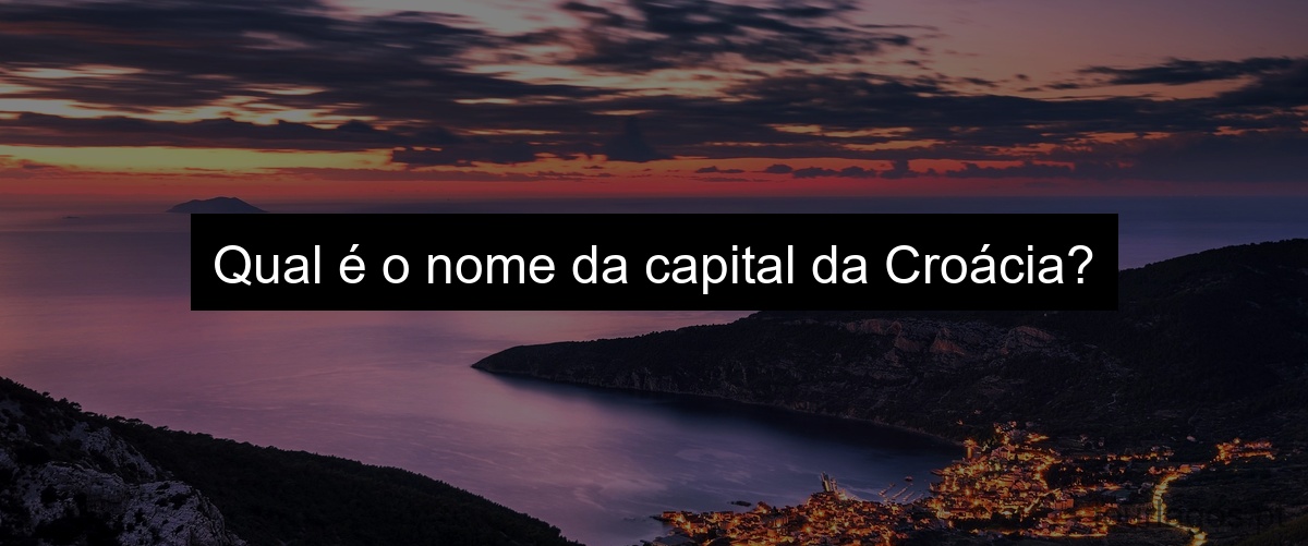 Qual é o nome da capital da Croácia?