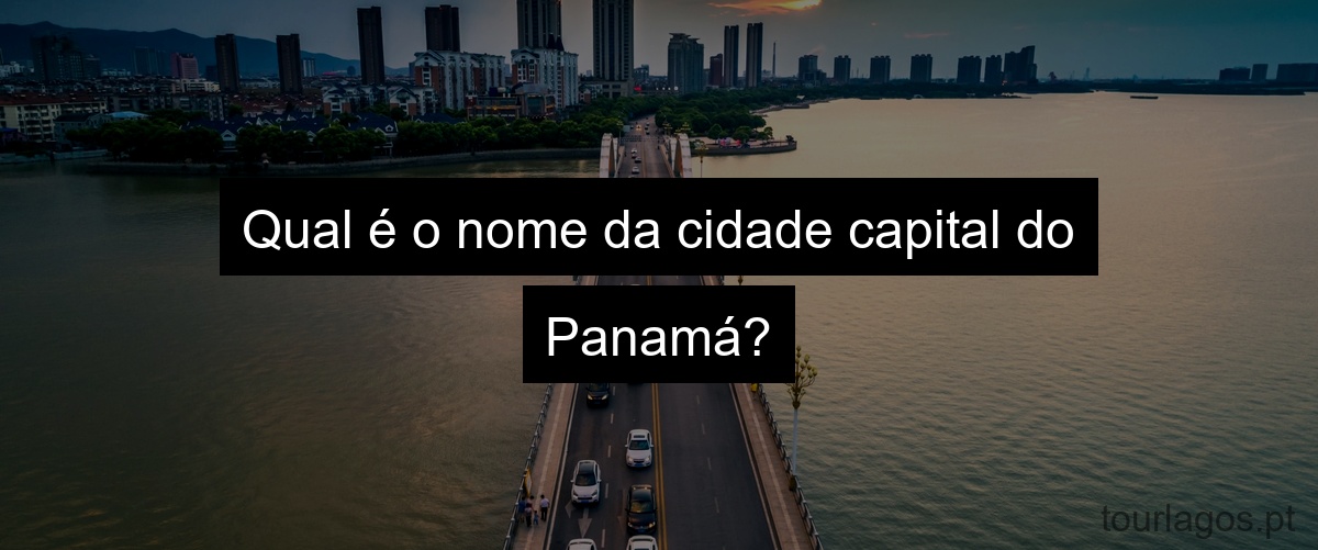 Qual é o nome da cidade capital do Panamá?
