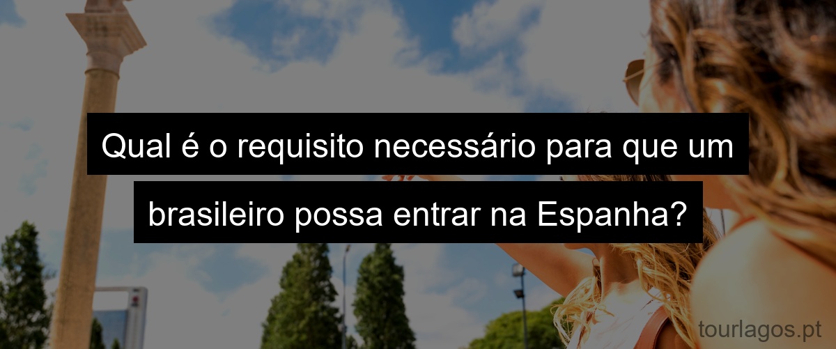 Qual é o requisito necessário para que um brasileiro possa entrar na Espanha?