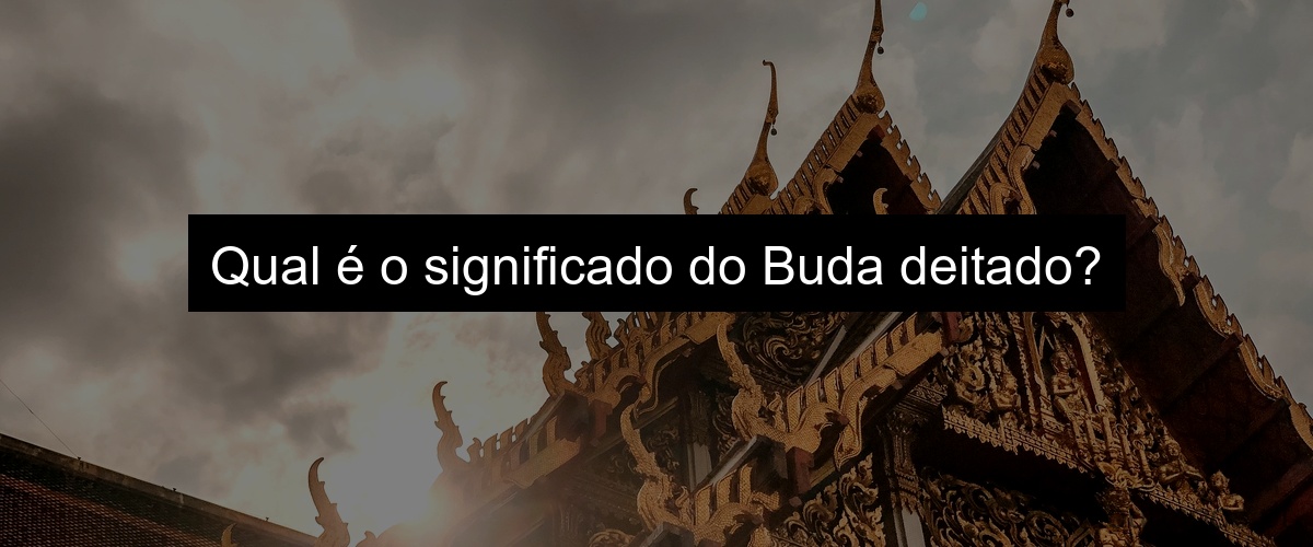Qual é o significado do Buda deitado?