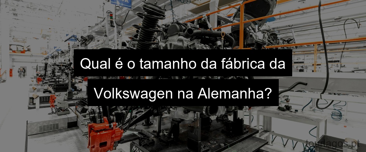 Qual é o tamanho da fábrica da Volkswagen na Alemanha?