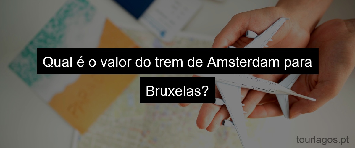 Qual é o valor do trem de Amsterdam para Bruxelas?