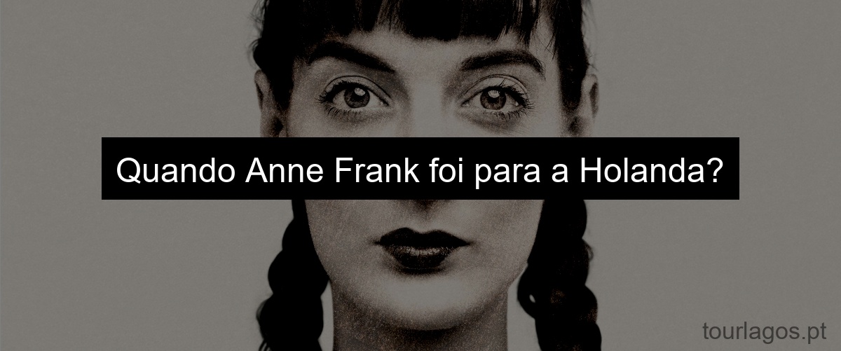 Quando Anne Frank foi para a Holanda?