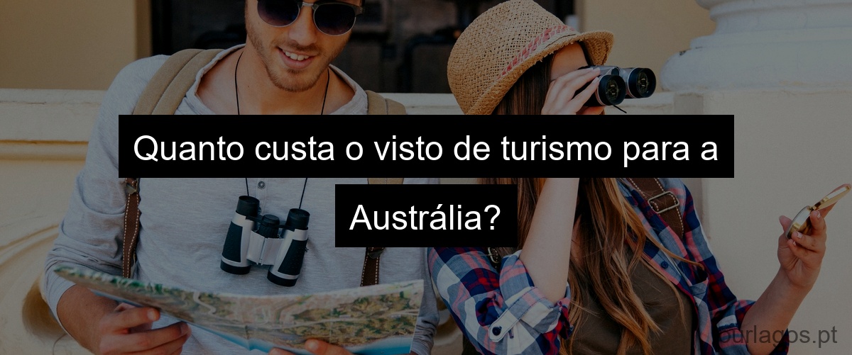 Quanto custa o visto de turismo para a Austrália?