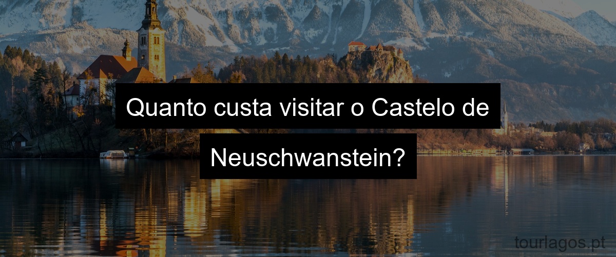 Quanto custa visitar o Castelo de Neuschwanstein?