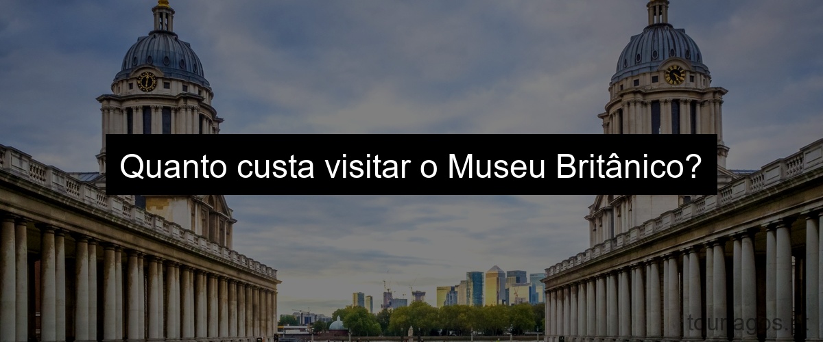 Quanto custa visitar o Museu Britânico?