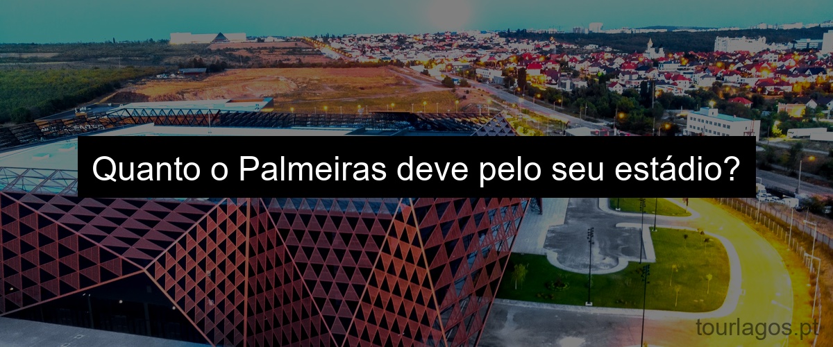 Quanto o Palmeiras deve pelo seu estádio?