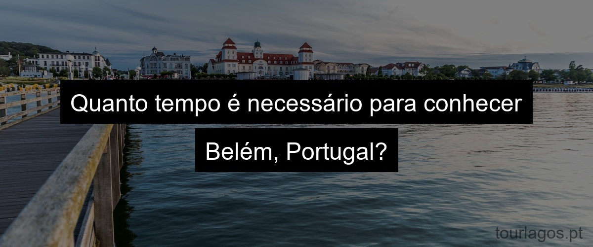 Quanto tempo é necessário para conhecer Belém, Portugal?