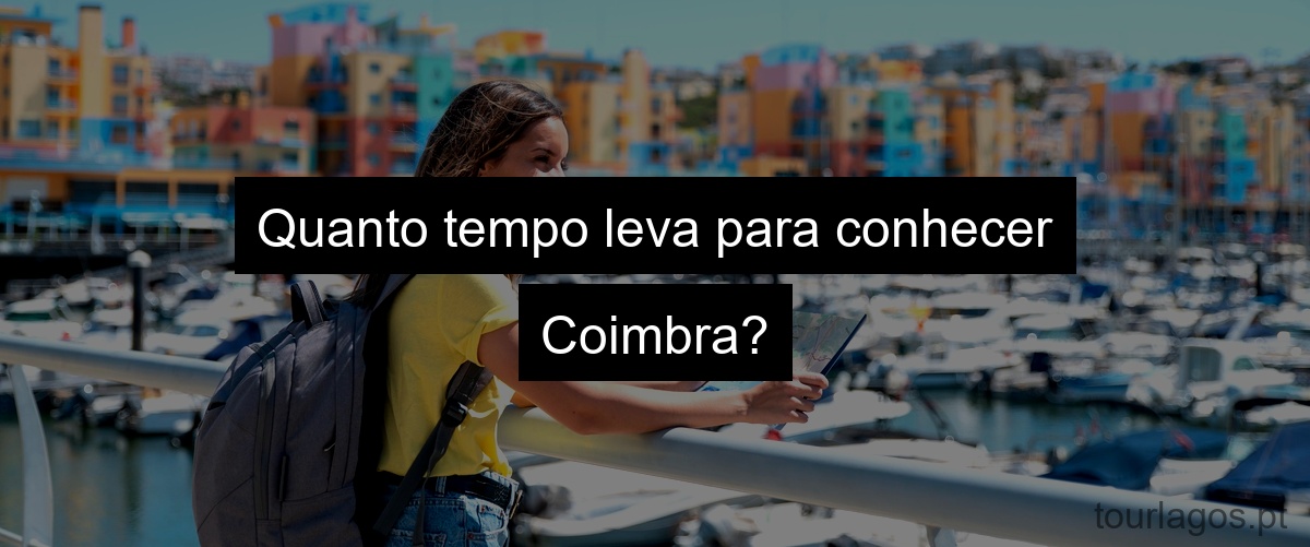Quanto tempo leva para conhecer Coimbra?