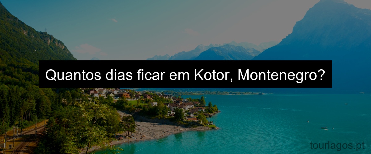 Quantos dias ficar em Kotor, Montenegro?