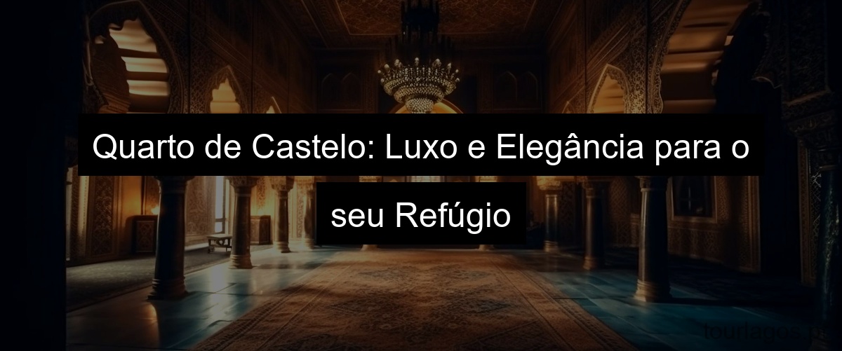 Quarto de Castelo: Luxo e Elegância para o seu Refúgio