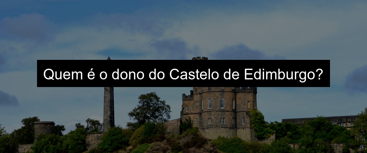 Quem é o dono do Castelo de Edimburgo?