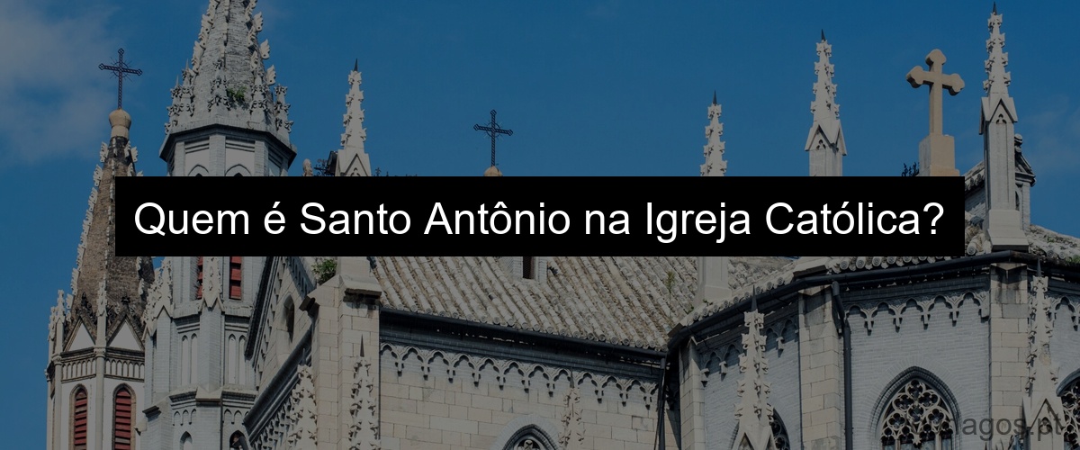 Quem é Santo Antônio na Igreja Católica?