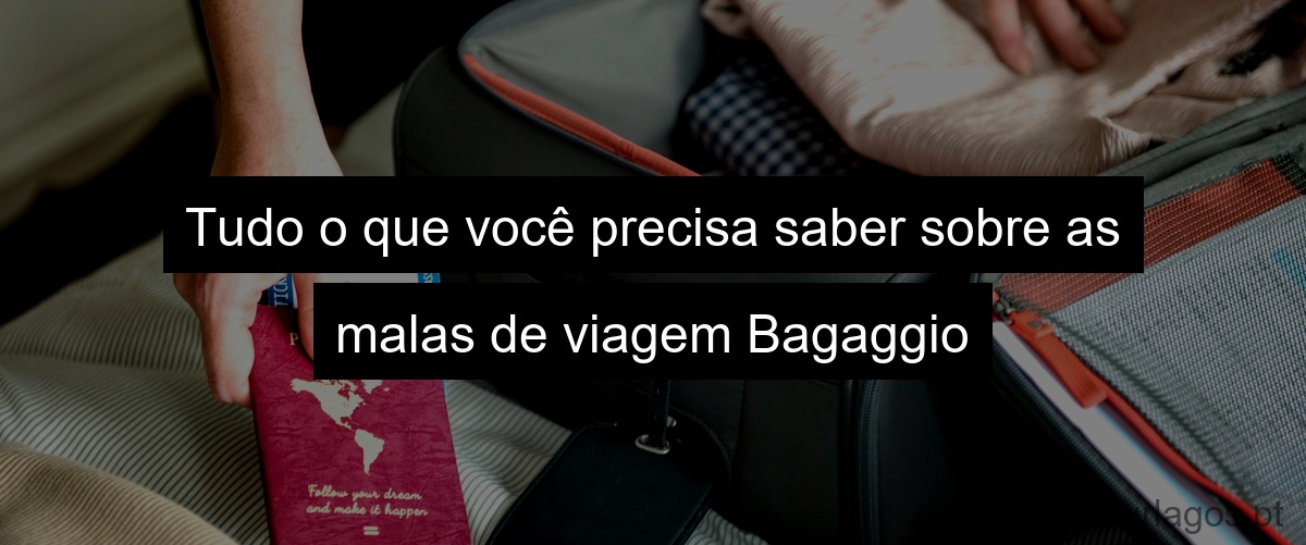 Tudo o que você precisa saber sobre as malas de viagem Bagaggio