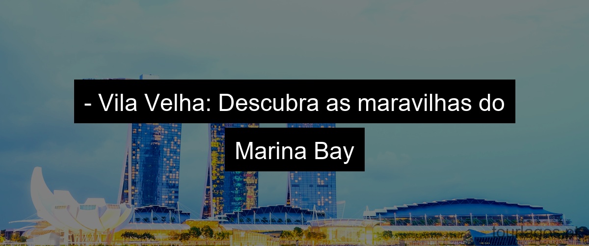- Vila Velha: Descubra as maravilhas do Marina Bay